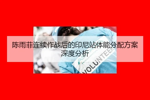 陈雨菲连续作战后的印尼站体能分配方案深度分析