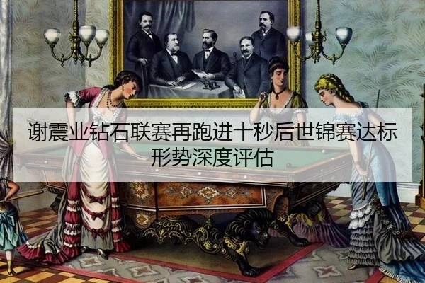 谢震业钻石联赛再跑进十秒后世锦赛达标形势深度评估